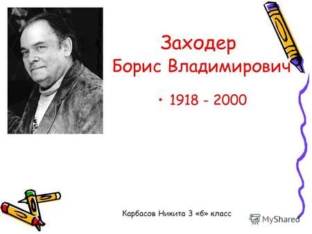 Заходер Борис Владимирович 1918 - 2000 Карбасов Никита 3 «б» класс.