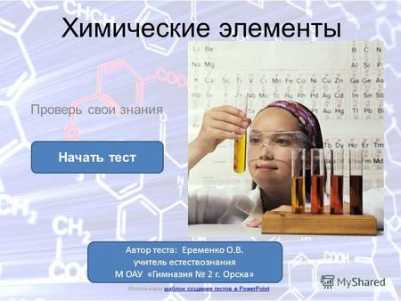 Химические элементы Проверь свои знания Начать тест Использован шаблон создания тестов в PowerPointшаблон создания тестов в PowerPoint Автор теста: Еременко.