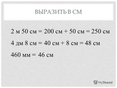 ВЫРАЗИТЬ В СМ 2 м 50 см = 4 дм 8 см = 460 мм = 200 см + 50 см = 250 см 40 см + 8 см = 48 см 46 см.