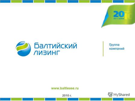 2010 г. www.baltlease.ru. О Группе компаний _____________________ Группа компаний «Балтийский лизинг» - 20 лет на рынке. Является универсальной лизинговой.