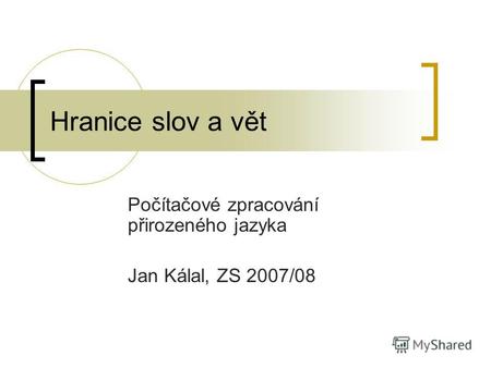 Hranice slov a vět Počítačové zpracování přirozeného jazyka Jan Kálal, ZS 2007/08.
