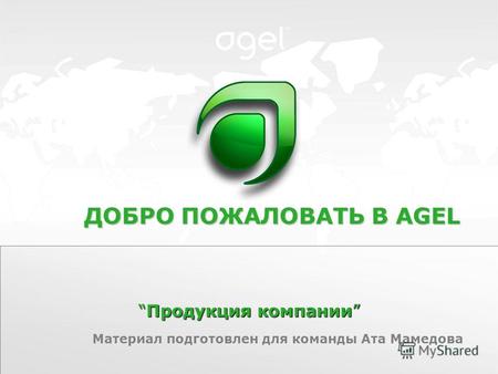 Продукция компанииПродукция компании ДОБРО ПОЖАЛОВАТЬ В AGEL Материал подготовлен для команды Ата Мамедова.