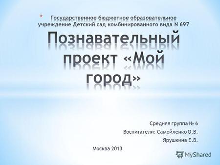 Средняя группа 6 Воспитатели: Самойленко О.В. Ярушкина Е.В. Москва 2013.