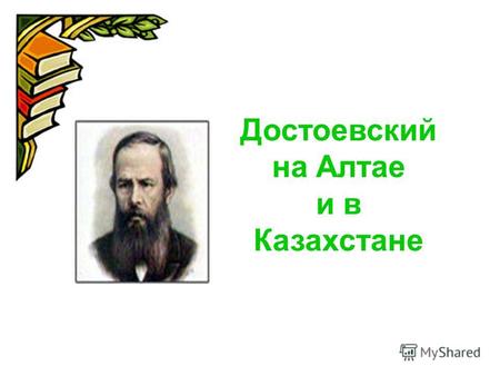 Достоевский на Алтае и в Казахстане. Ф.М.Достоевский – великий русский писатель 30. 10. (11.11) 1821 – 28. 01. (09.11) 1881.