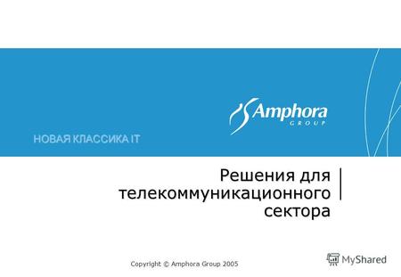 НОВАЯ КЛАССИКА IT Решения для телекоммуникационного сектора Copyright © Amphora Group 2005.