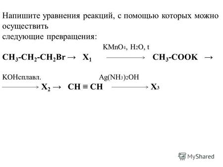 Напишите уравнения реакций, с помощью которых можно осуществить следующие превращения: KMnO 4, H 2 O, t CH 3 -CH 2 -CH 2 Br X 1 CH 3 -COOK KOHсплавл. Ag(NH.