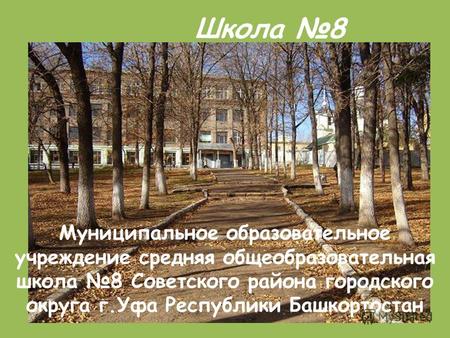 Школа 8 Муниципальное образовательное учреждение средняя общеобразовательная школа 8 Советского района городского округа г.Уфа Республики Башкортостан.