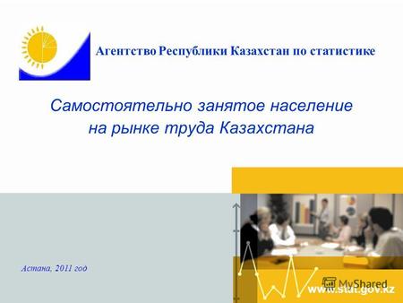 Самостоятельно занятое население на рынке труда Казахстана www.stat.gov.kz Астана, 2011 год Агентство Республики Казахстан по статистике.