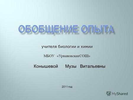 Учителя биологии и химии МБОУ « Урвановская СОШ » Конышевой Музы Витальевны 2011 год.