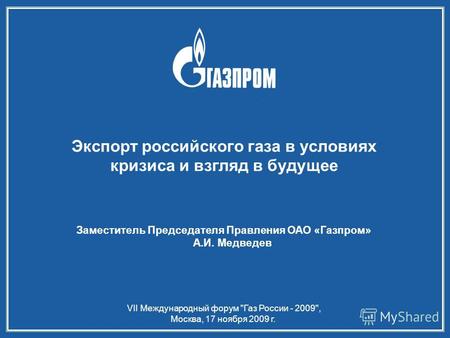 VII Международный форум Газ России - 2009, Москва, 17 ноября 2009 г. Экспорт российского газа в условиях кризиса и взгляд в будущее Заместитель Председателя.