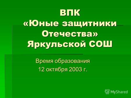 ВПК «Юные защитники Отечества» Яркульской СОШ Время образования 12 октября 2003 г.