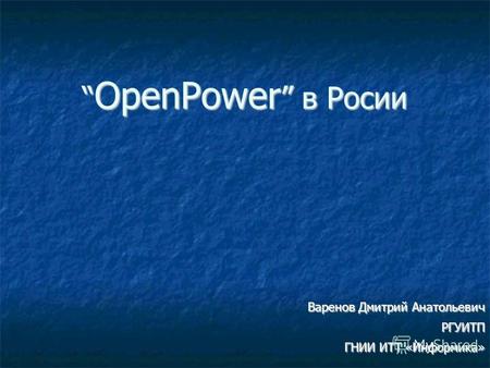 OpenPower в Росии OpenPower в Росии Варенов Дмитрий Анатольевич РГУИТП ГНИИ ИТТ «Информика»