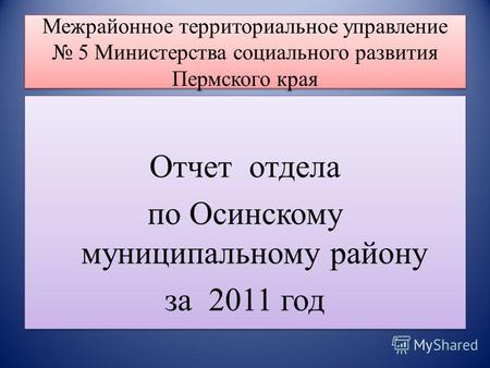 Межрайонное территориальное управление 5 Министерства социального развития Пермского края Отчет отдела по Осинскому муниципальному району за 2011 год Отчет.