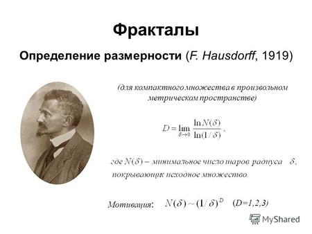Фракталы Определение размерности (F. Hausdorff, 1919) (для компактного множества в произвольном метрическом пространстве) Мотивация : (D=1,2,3)