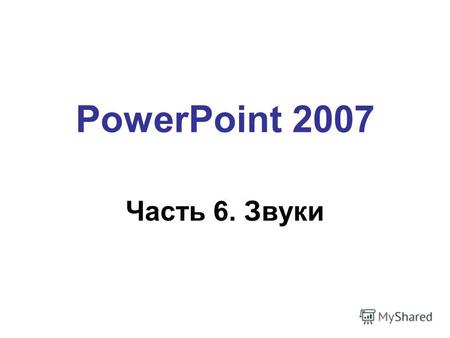 PowerPoint 2007 Часть 6. Звуки Добавление звукового сопровождения 2 После добавления звука в слайд презентации отображается значок, который указывает.