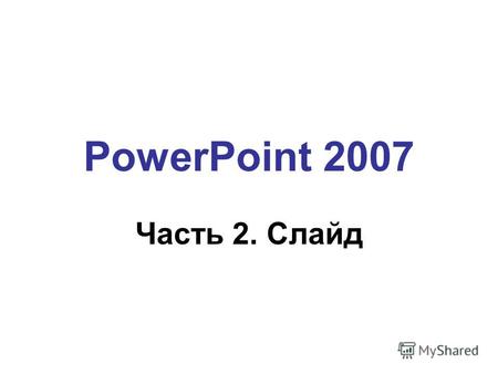 PowerPoint 2007 Часть 2. Слайд. Тема (общее оформление слайда) 2 ЛКМ.