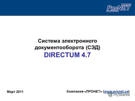 Система электронного документооборота (СЭД) DIRECTUM 4.7 Март 2011 Компания «ПРОНЕТ» (www.pronet.ua)