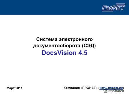 Система электронного документооборота (СЭД) DocsVision 4.5 Март 2011 Компания «ПРОНЕТ» (www.pronet.ua)