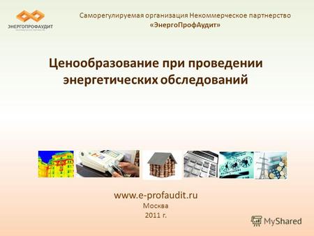 Ценообразование при проведении энергетических обследований www.e-profaudit.ru Москва 2011 г. Саморегулируемая организация Некоммерческое партнерство «ЭнергоПрофАудит»