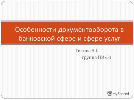 Титова А. Г. группа ПИ -51 Особенности документооборота в банковской сфере и сфере услуг.