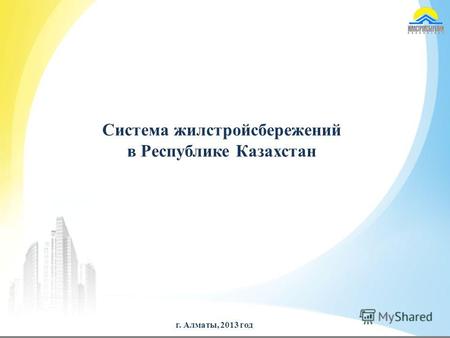 Г. Алматы, 2013 год Система жилстройсбережений в Республике Казахстан.