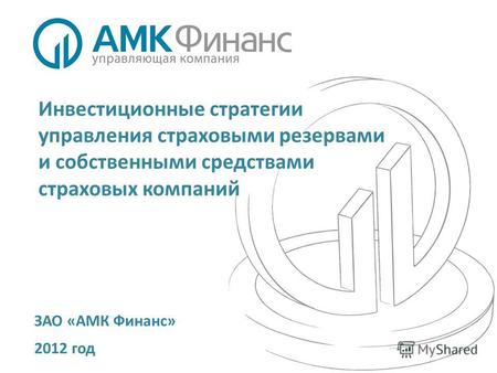 Инвестиционные стратегии управления страховыми резервами и собственными средствами страховых компаний ЗАО «АМК Финанс» 2012 год.