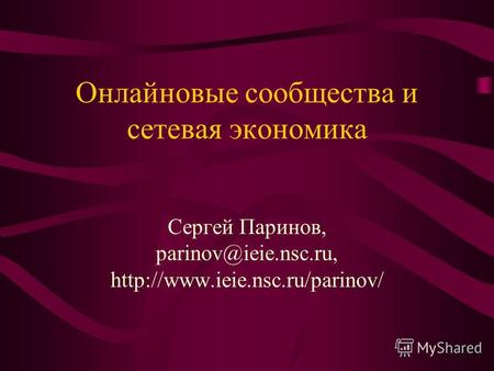 Онлайновые сообщества и сетевая экономика Сергей Паринов, parinov@ieie.nsc.ru,
