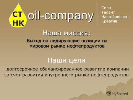 Oil-company Наша миссия: Выход на лидирующие позиции на мировом рынке нефтепродуктов СТ НК Сила Талант Настойчивость Креатив Наши цели долгосрочное сбалансированное.