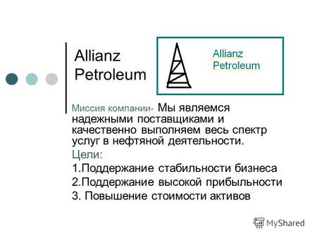 Allianz Petroleum Миссия компании- Мы являемся надежными поставщиками и качественно выполняем весь спектр услуг в нефтяной деятельности. Цели: 1.Поддержание.