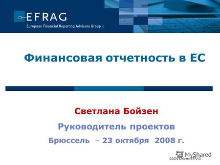 Финансовая отчетность в ЕС Светлана Бойзен Руководитель проектов Брюссель – 23 октября 2008 г. ©2008 Deloitte/EFRAG.