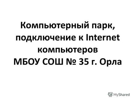 Компьютерный парк, подключение к Internet компьютеров МБОУ СОШ 35 г. Орла.