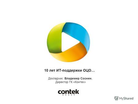 10 лет ИТ-поддержки ОЦО… Докладчик: Владимир Соснин, Директор ГК «Контек»