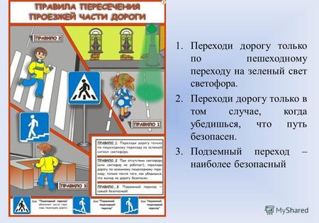 1.Переходи дорогу только по пешеходному переходу на зеленый свет светофора. 2.Переходи дорогу только в том случае, когда убедишься, что путь безопасен.