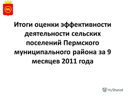 Итоги оценки эффективности деятельности сельских поселений Пермского муниципального района за 9 месяцев 2011 года.