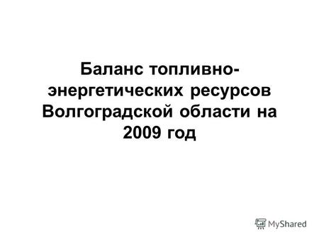 Баланс топливно- энергетических ресурсов Волгоградской области на 2009 год.