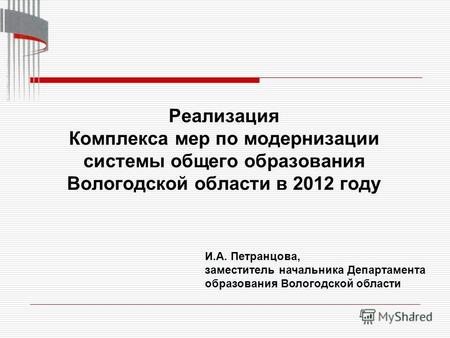 1 Реализация Комплекса мер по модернизации системы общего образования Вологодской области в 2012 году И.А. Петранцова, заместитель начальника Департамента.