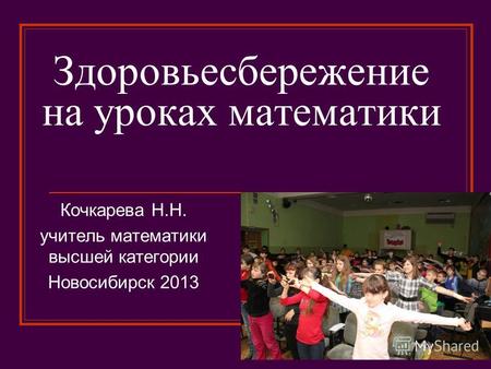 Здоровьесбережение на уроках математики Кочкарева Н.Н. учитель математики высшей категории Новосибирск 2013.