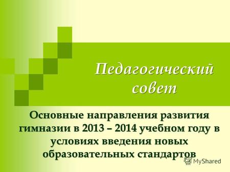 Педагогический совет Основные направления развития гимназии в 2013 – 2014 учебном году в условиях введения новых образовательных стандартов.