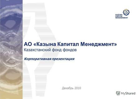 АО «Казына Капитал Менеджмент» Казахстанский фонд фондов Корпоративная презентация Декабрь 2010.