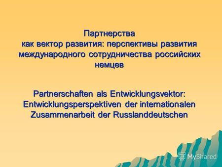 Партнерства как вектор развития: перспективы развития международного сотрудничества российских немцев Partnerschaften als Entwicklungsvektor: Entwicklungsperspektiven.