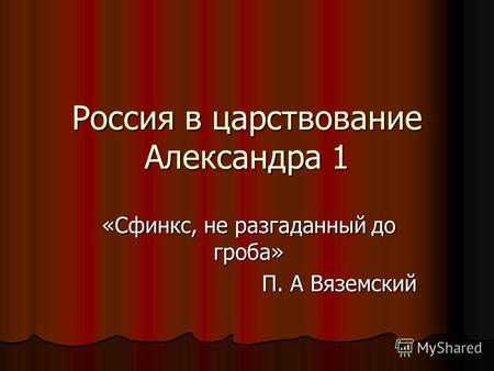 Россия в царствование Александра 1 «Сфинкс, не разгаданный до гроба» П. А Вяземский.