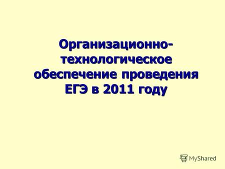 Организационно- технологическое обеспечение проведения ЕГЭ в 2011 году.