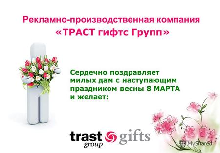 Рекламно-производственная компания «ТРАСТ гифтс Групп» Сердечно поздравляет милых дам с наступающим праздником весны 8 МАРТА и желает: