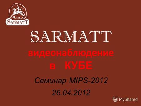 SARMATT видеонаблюдение в КУБЕ Семинар MIPS-2012 26.04.2012.
