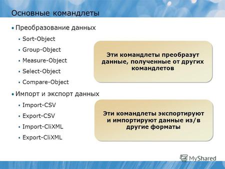 Основные командлеты Преобразование данных Sort-Object Group-Object Measure-Object Select-Object Compare-Object Импорт и экспорт данных Import-CSV Export-CSV.