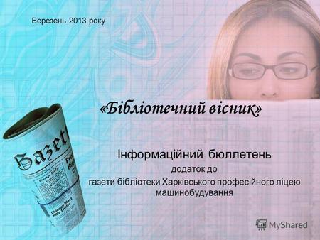 «Бібліотечний вісник» Інформаційний бюллетень додаток до газети бібліотеки Харківського професійного ліцею машинобудування Березень 2013 року.