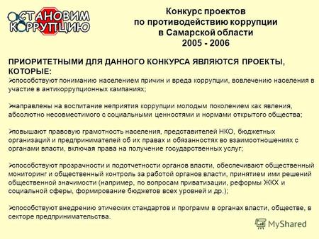 Конкурс проектов по противодействию коррупции в Самарской области 2005 - 2006 ПРИОРИТЕТНЫМИ ДЛЯ ДАННОГО КОНКУРСА ЯВЛЯЮТСЯ ПРОЕКТЫ, КОТОРЫЕ: способствуют.