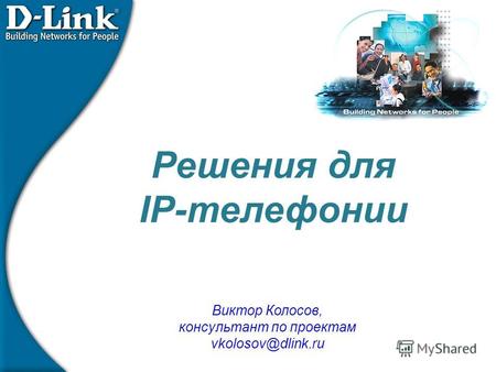 Решения для IP-телефонии Виктор Колосов, консультант по проектам vkolosov@dlink.ru.