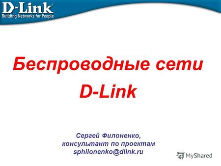 Беспроводные сети D-Link Сергей Филоненко, консультант по проектам sphilonenko@dlink.ru.