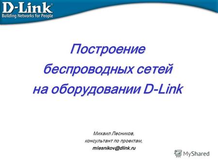 Построение беспроводных сетей на оборудовании D-Link Михаил Лесников, консультант по проектам, mlesnikov@dlink.ru.